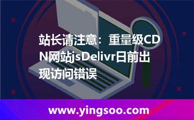 站長請注意:重量級CDN網(wǎng)站jsDelivr日前出現(xiàn)訪問錯誤 站長請注意:重量級CDN網(wǎng)站jsDelivr日前出現(xiàn)訪問錯誤