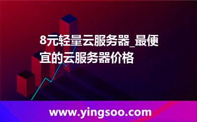 8元輕量云服務(wù)器_最便宜的云服務(wù)器價(jià)格 8元輕量云服務(wù)器_最便宜的云服務(wù)器價(jià)格