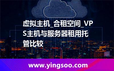 服務(wù)器虛擬主機(jī)_虛擬主機(jī)_合租空間_VPS主機(jī)與服務(wù)器租用托管比較 服務(wù)器虛擬主機(jī)