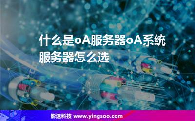 什么是oA服務(wù)器?oA系統(tǒng)服務(wù)器怎么選? 什么是oA服務(wù)器?oA系統(tǒng)服務(wù)器怎么選?