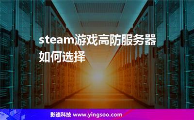 steam游戲高防服務器如何選擇? steam游戲高防服務器如何選擇?