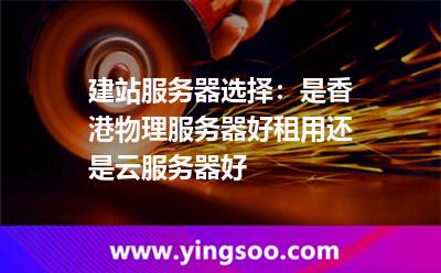 建站服務器選擇:是香港物理服務器好租用還是云服務器好 建站服務器選擇:是香港物理服務器好租用還是云服務器好