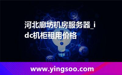 河北廊坊機房服務(wù)器_idc機柜租用價格 河北廊坊機房服務(wù)器_idc機柜租用價格