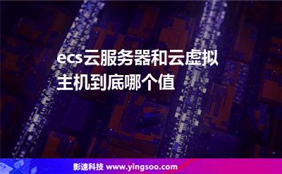 ecs云服務(wù)器和云虛擬主機(jī),到底哪個(gè)值 ecs云服務(wù)器和云虛擬主機(jī),到底哪個(gè)值