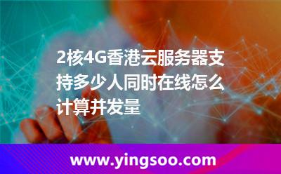 2核4G香港云服務(wù)器支持多少人同時(shí)在線(xiàn)怎么計(jì)算并發(fā)量