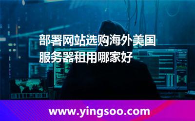 部署網(wǎng)站選購海外美國服務(wù)器租用哪家好 部署網(wǎng)站選購海外美國服務(wù)器租用哪家好
