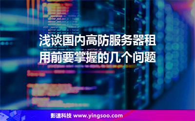 淺談國內(nèi)高防服務(wù)器租用前要掌握的幾個問題 淺談國內(nèi)高防服務(wù)器租用前要掌握的幾個問題