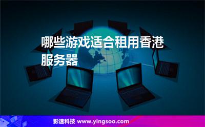 哪些游戲適合租用香港服務(wù)器 哪些游戲適合租用香港服務(wù)器