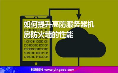 如何提升高防服務(wù)器機(jī)房防火墻的性能 如何提升高防服務(wù)器機(jī)房防火墻的性能