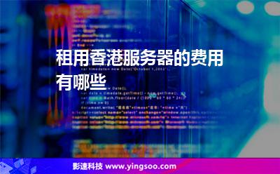 租用香港服務(wù)器的費(fèi)用有哪些 租用香港服務(wù)器的費(fèi)用有哪些
