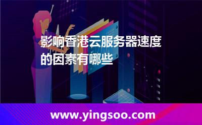 影響香港云服務器速度的因素有哪些 影響香港云服務器速度的因素有哪些
