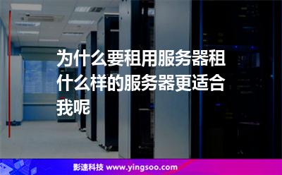 服務(wù)器租用:為什么要租用服務(wù)器租什么樣的服務(wù)器更適合我呢 服務(wù)器租用