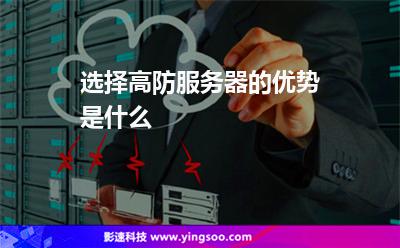 服務(wù)器都是:選擇高防服務(wù)器的優(yōu)勢(shì)是什么 服務(wù)器都是