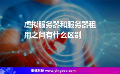 虛擬服務(wù)器和服務(wù)器租用之間有什么區(qū)別 虛擬服務(wù)器和服務(wù)器租用之間有什么區(qū)別