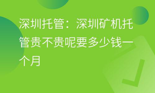 深圳托管:深圳礦機(jī)托管貴不貴呢,要多少錢一個(gè)月? 深圳托管