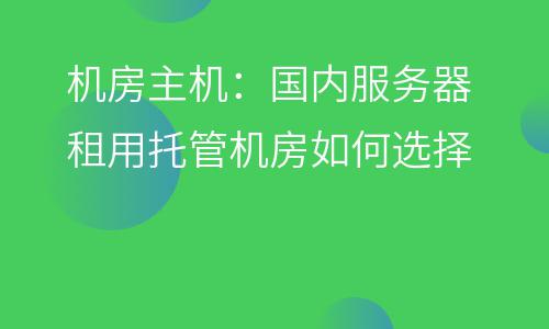 機(jī)房主機(jī):國(guó)內(nèi)服務(wù)器租用托管機(jī)房如何選擇 機(jī)房主機(jī)