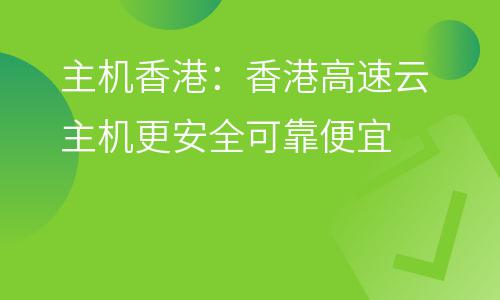 主機(jī)香港:香港高速云主機(jī)更安全可靠便宜 主機(jī)香港