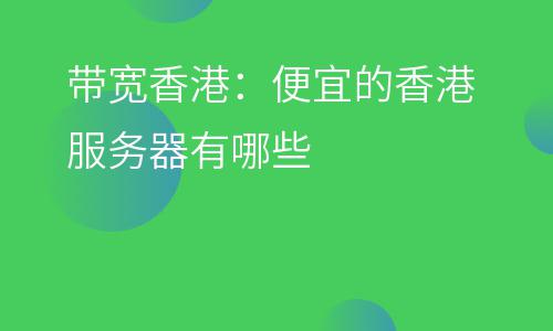 帶寬香港:便宜的香港服務器有哪些 帶寬香港