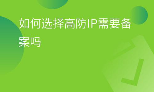 香港備案:如何選擇高防IP需要備案嗎 香港備案