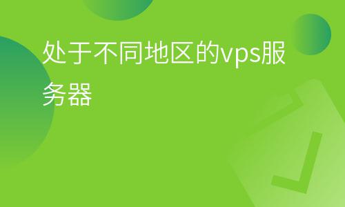 主機(jī)服務(wù)器_處于不同地區(qū)的vps服務(wù)器 主機(jī)服務(wù)器