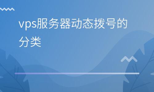 撥號(hào)選擇_vps服務(wù)器動(dòng)態(tài)撥號(hào)的分類 撥號(hào)選擇