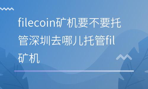 獨(dú)立挖礦:filecoin礦機(jī)要不要托管?深圳去哪兒托管fil礦機(jī)? 獨(dú)立挖礦