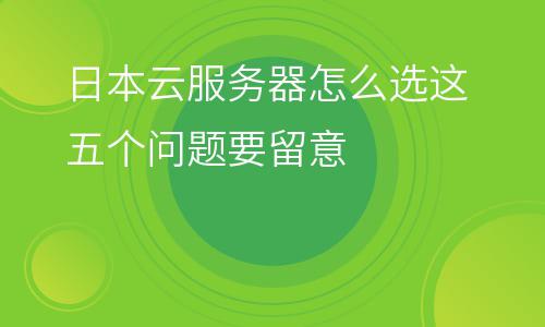 服務(wù)器日本:日本云服務(wù)器怎么選這五個(gè)問(wèn)題要留意 服務(wù)器日本