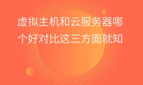 服務(wù)器虛擬主機(jī):虛擬主機(jī)和云服務(wù)器哪個(gè)好對(duì)比這三方面就知 服務(wù)器虛擬主機(jī)