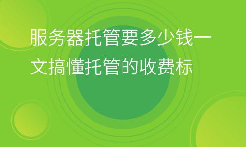 服務(wù)器自己的:服務(wù)器托管要多少錢一文搞懂托管的收費(fèi)標(biāo) 服務(wù)器自己的