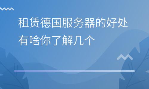服務(wù)器德國(guó):租賃德國(guó)服務(wù)器的好處有啥你了解幾個(gè) 服務(wù)器德國(guó)