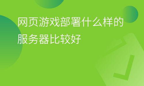 服務(wù)器虛擬主機(jī):網(wǎng)頁(yè)游戲部署什么樣的服務(wù)器比較好 服務(wù)器虛擬主機(jī)