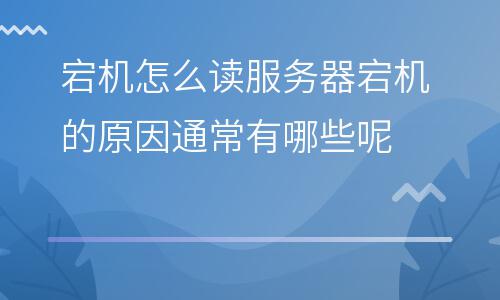 服務(wù)器原因:宕機(jī)怎么讀服務(wù)器宕機(jī)的原因通常有哪些呢 服務(wù)器原因