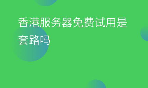 虛擬主機(jī)服務(wù)器:香港服務(wù)器免費(fèi)試用是套路嗎 虛擬主機(jī)服務(wù)器