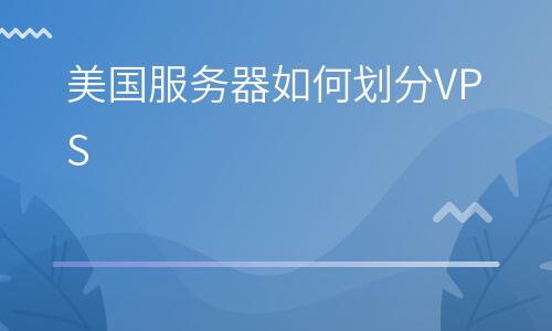 服務器虛擬主機:美國服務器如何劃分VPS 服務器虛擬主機