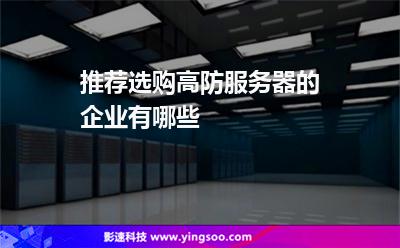 服務(wù)器互聯(lián)網(wǎng):推薦選購(gòu)高防服務(wù)器的企業(yè)有哪些 服務(wù)器互聯(lián)網(wǎng)