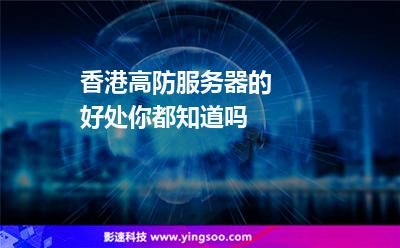 香港服務(wù)器:香港高防服務(wù)器的好處你都知道嗎 香港服務(wù)器