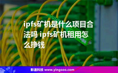 服務器您的_ipfs礦機是什么項目合法嗎 ipfs礦機租用怎么掙錢  服務器您的