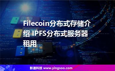 分布式您的_Filecoin分布式存儲介紹 IPFS分布式服務(wù)器租用  分布式您的