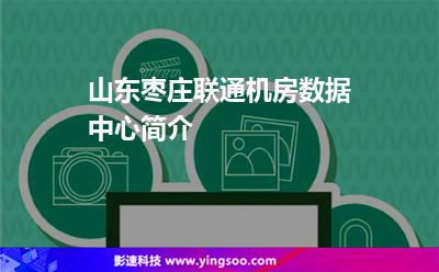 機(jī)房棗莊:山東棗莊聯(lián)通機(jī)房數(shù)據(jù)中心簡介 機(jī)房棗莊