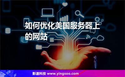 如何優(yōu)化美國服務(wù)器上的網(wǎng)站 如何優(yōu)化美國服務(wù)器上的網(wǎng)站