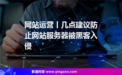 網(wǎng)站運營丨幾點建議防止網(wǎng)站服務(wù)器被黑客入侵 網(wǎng)站運營丨幾點建議防止網(wǎng)站服務(wù)器被黑客入侵