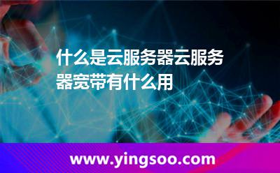 什么是云服務器?云服務器寬帶有什么用? 什么是云服務器?云服務器寬帶有什么用?