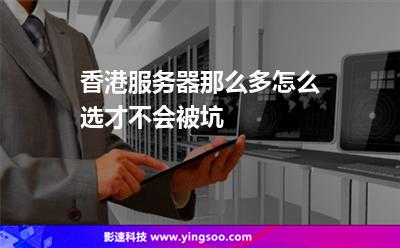 香港服務(wù)器那么多，怎么選才不會(huì)被坑