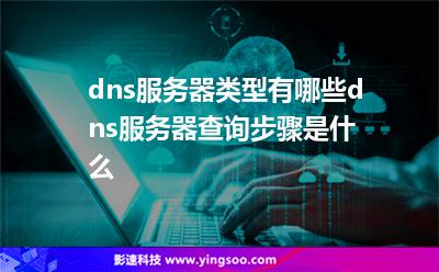 dns服務(wù)器類型有哪些?dns服務(wù)器查詢步驟是什么? dns服務(wù)器類型有哪些?dns服務(wù)器查詢步驟是什么?