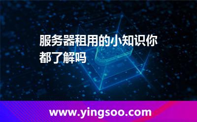 服務(wù)器租用的小知識，你都了解嗎