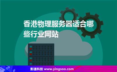 香港物理服務(wù)器適合哪些行業(yè)網(wǎng)站 香港物理服務(wù)器適合哪些行業(yè)網(wǎng)站