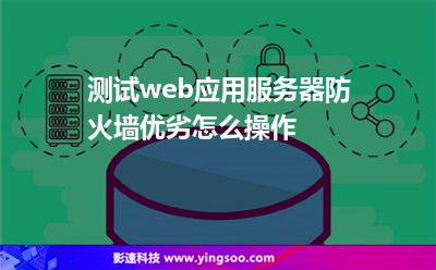 服務(wù)器防火墻:測試web應(yīng)用服務(wù)器防火墻優(yōu)劣怎么操作 服務(wù)器防火墻