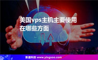 美國vps主機主要使用在哪些方面 美國vps主機主要使用在哪些方面