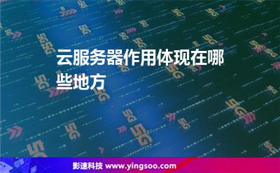 云服務(wù)器作用體現(xiàn)在哪些地方 云服務(wù)器作用體現(xiàn)在哪些地方
