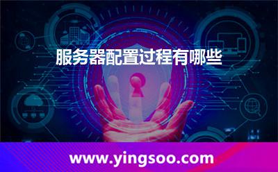 服務(wù)器配置過程有哪些 服務(wù)器配置過程有哪些